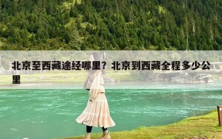 北京至西藏途經哪里？北京到西藏全程多少公里