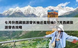 七月份西藏旅游穿長袖還是短袖？7月西藏旅游穿衣攻略