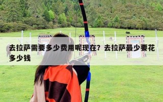 去拉薩需要多少費用呢現在？去拉薩最少要花多少錢