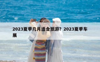 2023夏季幾月適合旅游？2023夏季車展