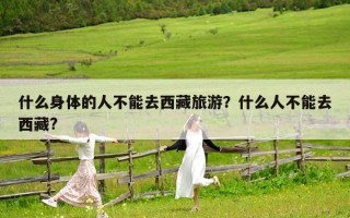 什么身體的人不能去西藏旅游？什么人不能去西藏?