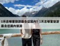 1月去哪里旅游最合適國內？1月去哪里旅游最合適國內旅游