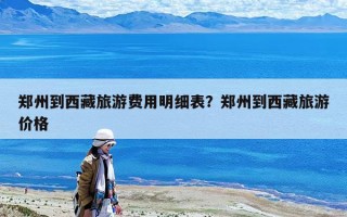 鄭州到西藏旅游費用明細表？鄭州到西藏旅游價格