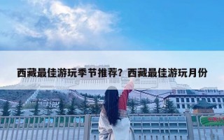 西藏最佳游玩季節推薦？西藏最佳游玩月份