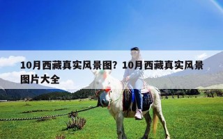 10月西藏真實風(fēng)景圖？10月西藏真實風(fēng)景圖片大全