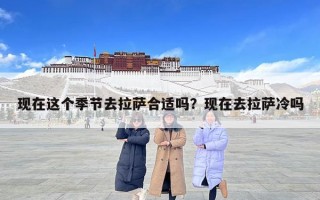 現在這個季節去拉薩合適嗎？現在去拉薩冷嗎
