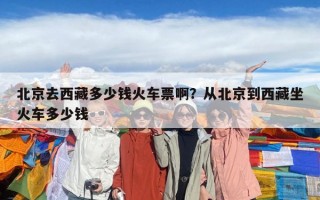北京去西藏多少錢火車票啊？從北京到西藏坐火車多少錢