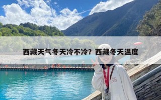 西藏天氣冬天冷不冷？西藏冬天溫度