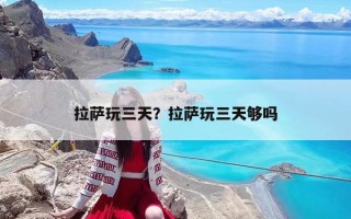 拉薩玩三天？拉薩玩三天夠嗎