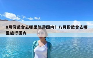 8月份適合去哪里旅游國內？八月份適合去哪里旅行國內