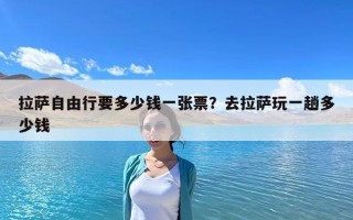 拉薩自由行要多少錢一張票？去拉薩玩一趟多少錢
