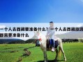 一個人去西藏要準備什么？一個人去西藏旅游都需要準備什么