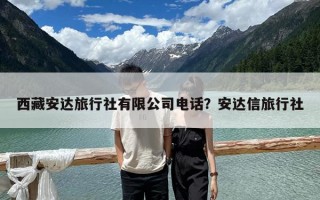 西藏安達(dá)旅行社有限公司電話？安達(dá)信旅行社