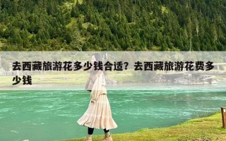 去西藏旅游花多少錢合適？去西藏旅游花費多少錢