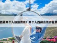 西藏兩個(gè)人旅游費(fèi)用？兩個(gè)人西藏自駕游花費(fèi)