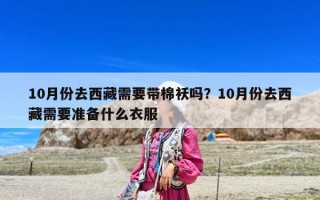 10月份去西藏需要帶棉襖嗎？10月份去西藏需要準備什么衣服