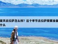 夏天去拉薩怎么樣？這個季節(jié)去拉薩需要準備什么
