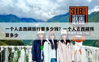 一個人去西藏旅行要多少錢？一個人去西藏預算多少