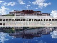 西藏旅游景點排名前十名？西藏十大經典旅游景點