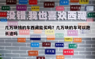 幾萬塊錢的車西藏能買嗎？幾萬塊的車可以跑長途嗎