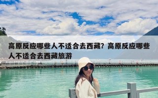 高原反應哪些人不適合去西藏？高原反應哪些人不適合去西藏旅游