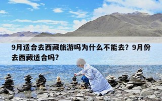 9月適合去西藏旅游嗎為什么不能去？9月份去西藏適合嗎?