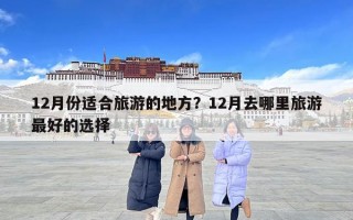 12月份適合旅游的地方？12月去哪里旅游最好的選擇