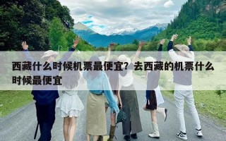 西藏什么時候機票最便宜？去西藏的機票什么時候最便宜