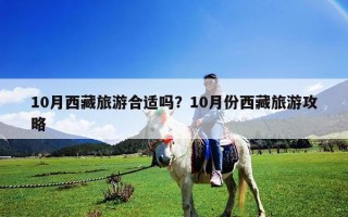 10月西藏旅游合適嗎？10月份西藏旅游攻略