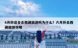 6月份適合去西藏旅游嗎為什么？六月份去西藏旅游攻略