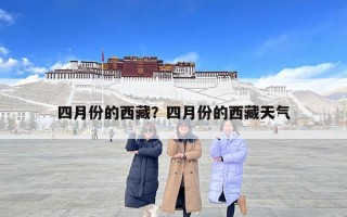 四月份的西藏？四月份的西藏天氣