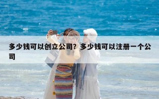 多少錢可以創立公司？多少錢可以注冊一個公司