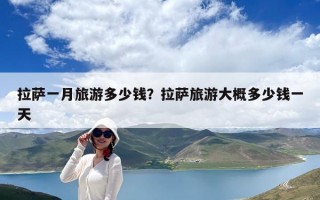拉薩一月旅游多少錢？拉薩旅游大概多少錢一天