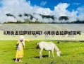 6月份去拉薩好玩嗎？6月份去拉薩好玩嗎