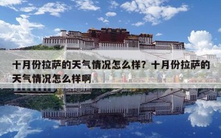 十月份拉薩的天氣情況怎么樣？十月份拉薩的天氣情況怎么樣啊
