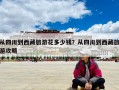從四川到西藏旅游花多少錢？從四川到西藏旅游攻略