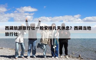 西藏旅游旅行社一般安排幾天休息？西藏當地旅行社