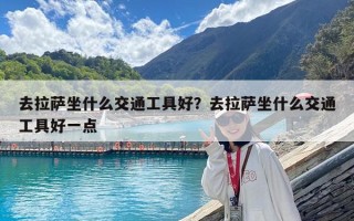 去拉薩坐什么交通工具好？去拉薩坐什么交通工具好一點(diǎn)