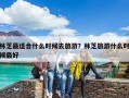 林芝最適合什么時候去旅游？林芝旅游什么時候最好