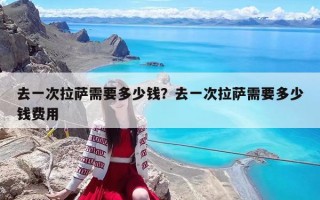 去一次拉薩需要多少錢？去一次拉薩需要多少錢費用
