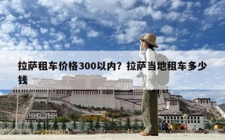 拉薩租車價格300以內？拉薩當地租車多少錢