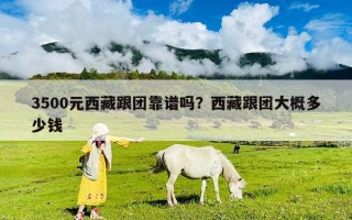 3500元西藏跟團靠譜嗎？西藏跟團大概多少錢