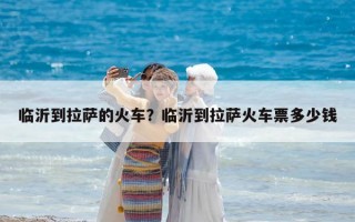 臨沂到拉薩的火車？臨沂到拉薩火車票多少錢
