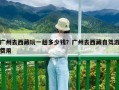 廣州去西藏玩一趟多少錢？廣州去西藏自駕游費用