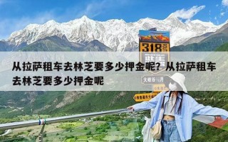 從拉薩租車去林芝要多少押金呢？從拉薩租車去林芝要多少押金呢