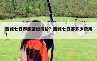西藏七日游旅游團報價？西藏七日游多少費用?