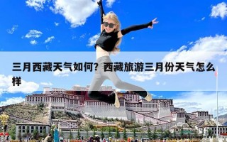 三月西藏天氣如何？西藏旅游三月份天氣怎么樣