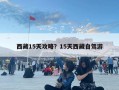 西藏15天攻略？15天西藏自駕游