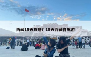 西藏15天攻略？15天西藏自駕游