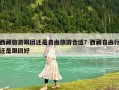 西藏旅游跟團還是自由旅游合適？西藏自由行還是跟團好
